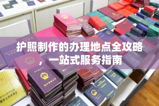 闽侯护照制作的办理地点全攻略，一站式服务指南